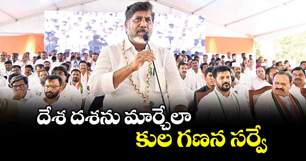 దేశ దశను మార్చేలా కుల గణన సర్వే : భట్టి విక్రమార్క