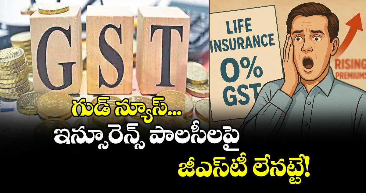 గుడ్ న్యూస్... ఇన్సూరెన్స్‌‌ పాలసీలపై జీఎస్‌‌టీ లేనట్టే!  