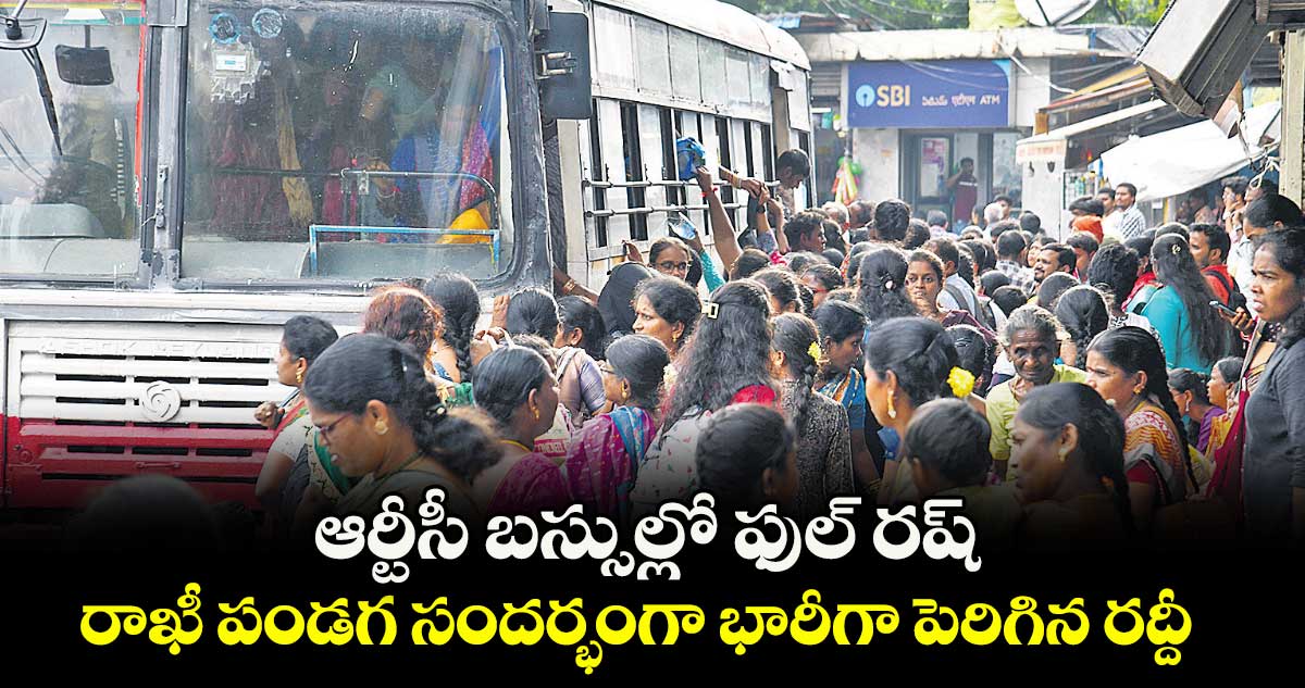 ఆర్టీసీ బస్సుల్లో ఫుల్ రష్.. రాఖీ పండగ సందర్భంగా భారీగా పెరిగిన రద్దీ