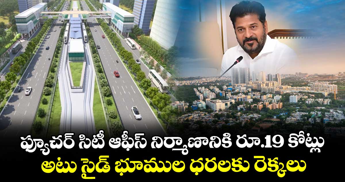 ఫ్యూచర్ సిటీ ఆఫీస్ నిర్మాణానికి రూ.19 కోట్లు.. అటు సైడ్ భూముల ధరలకు రెక్కలు