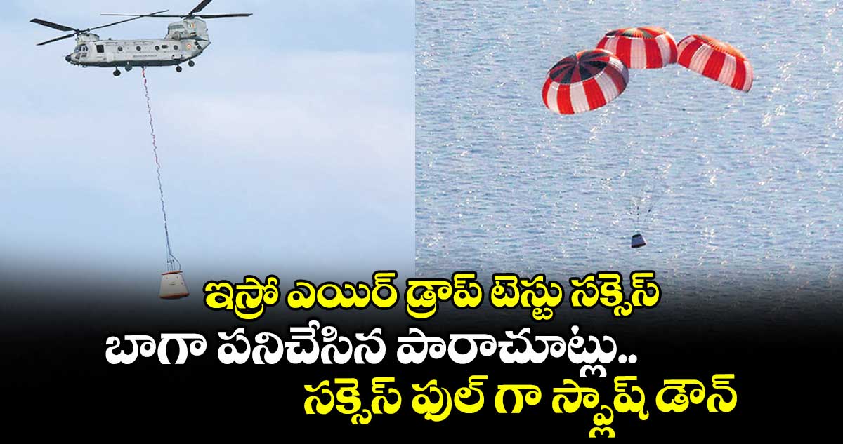 ఇస్రో ఎయిర్ డ్రాప్ టెస్టు సక్సెస్.. బాగా పనిచేసిన పారాచూట్లు.. సక్సెస్ ఫుల్ గా స్ప్లాష్ డౌన్