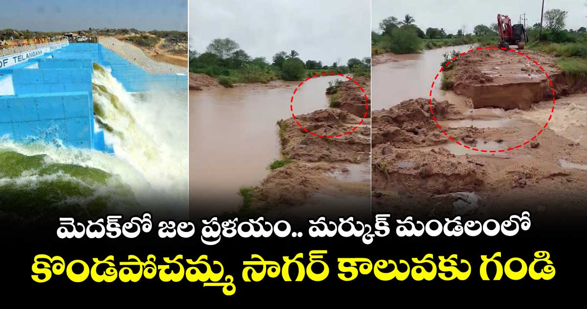 మెదక్లో జల ప్రళయం.. మర్కుక్ మండలంలో కొండపోచమ్మ సాగర్ కాలువకు గండి