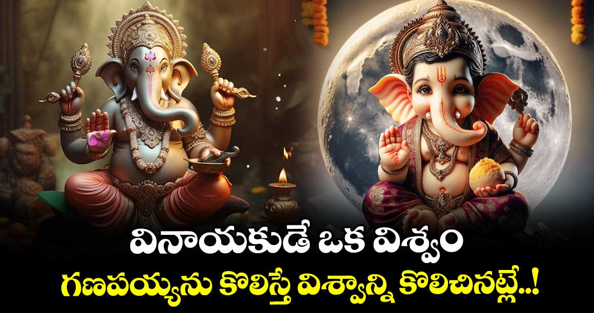 వినాయకుడే ఒక విశ్వం.. గణపయ్యను కొలిస్తే విశ్వాన్ని కొలిచినట్లే..!