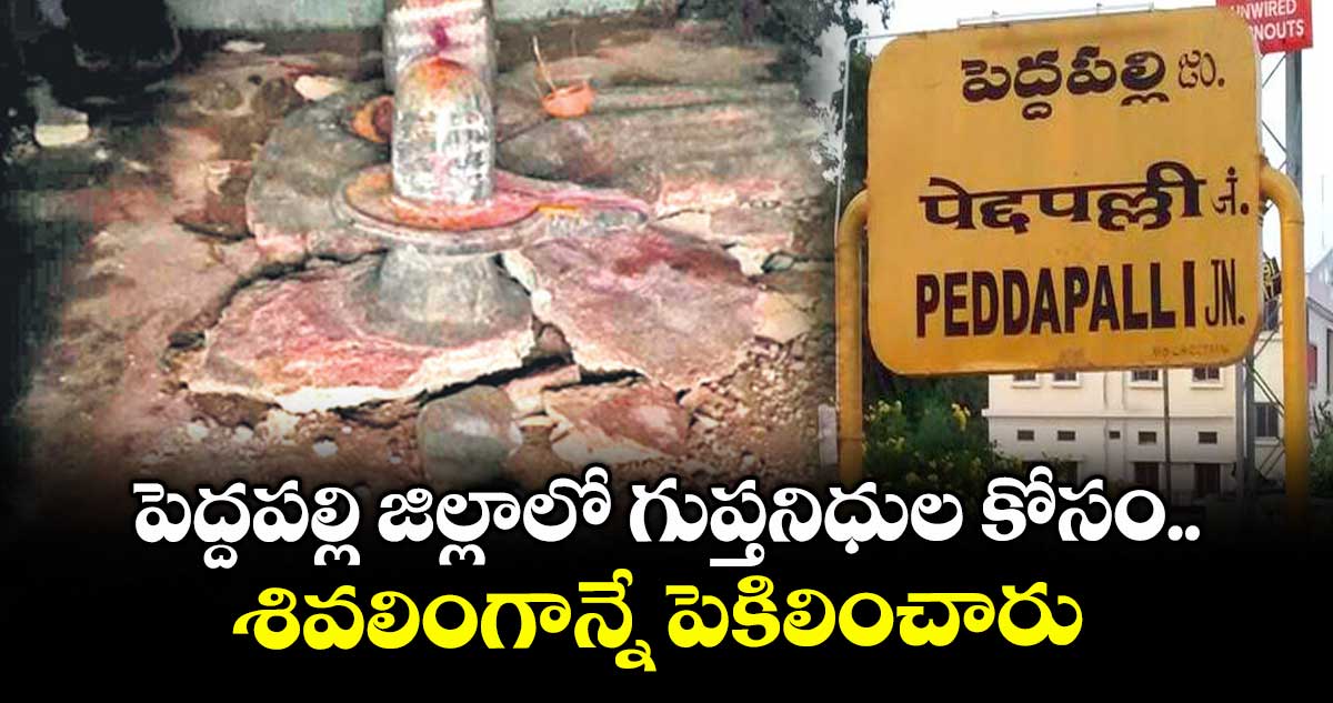 పెద్దపల్లి జిల్లాలో గుప్తనిధుల కోసం.. శివలింగాన్నే పెకిలించారు