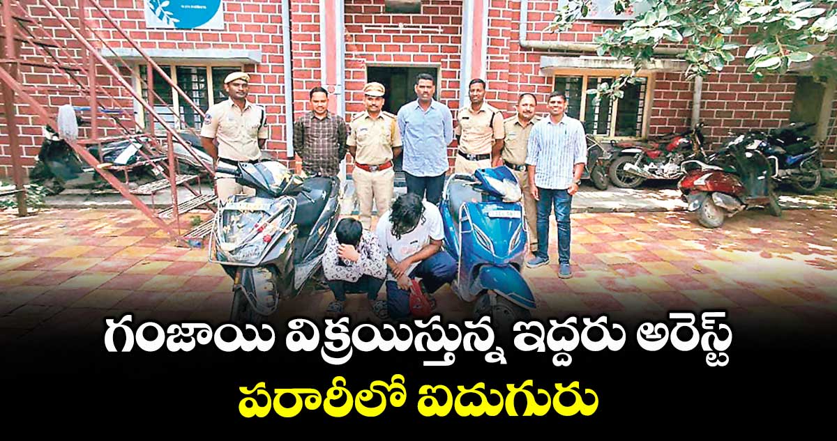 గంజాయి విక్రయిస్తున్న ఇద్దరు అరెస్ట్ ..పరారీలో ఐదుగురు