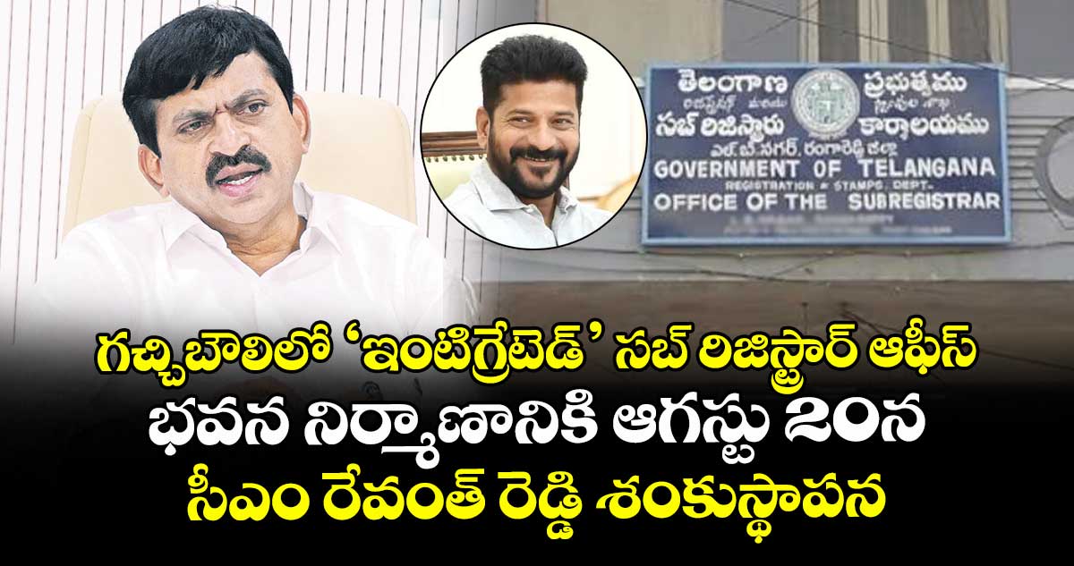 గచ్చిబౌలిలో ‘ఇంటిగ్రేటెడ్’ సబ్ రిజిస్ట్రార్ ఆఫీస్ ..భవన నిర్మాణానికి ఆగస్టు 20న సీఎం రేవంత్ రెడ్డి శంకుస్థాపన