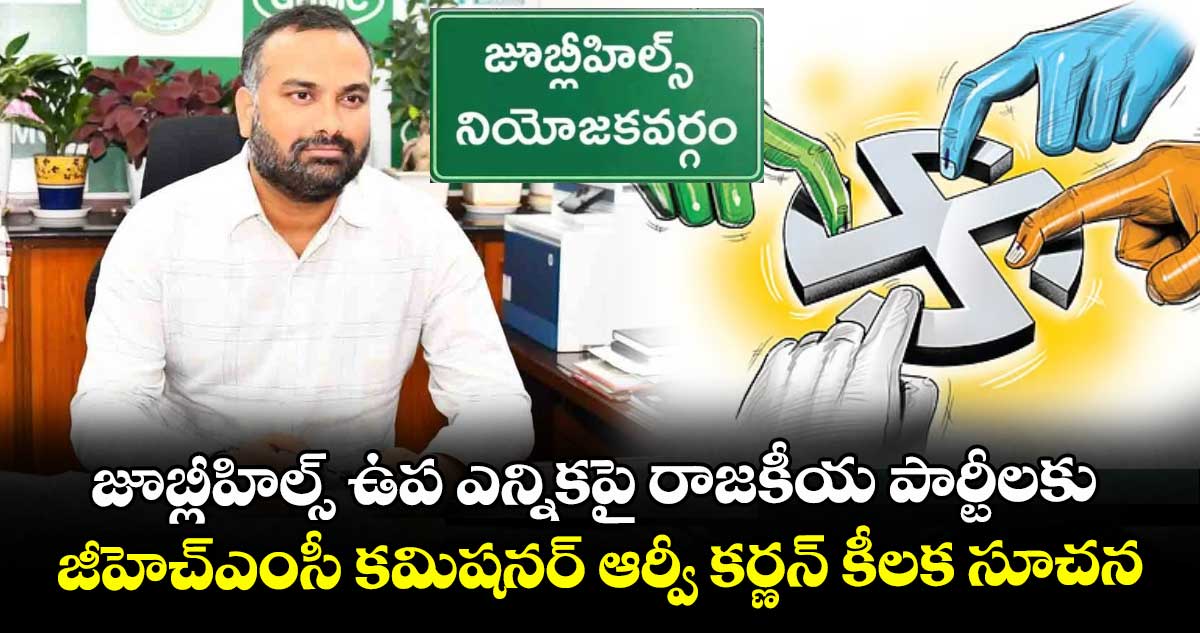 జూబ్లీహిల్స్ ఉప ఎన్నికపై రాజకీయ పార్టీలకు జీహెచ్⁬ఎంసీ కమిషనర్ ఆర్వీ కర్ణన్ కీలక సూచన
