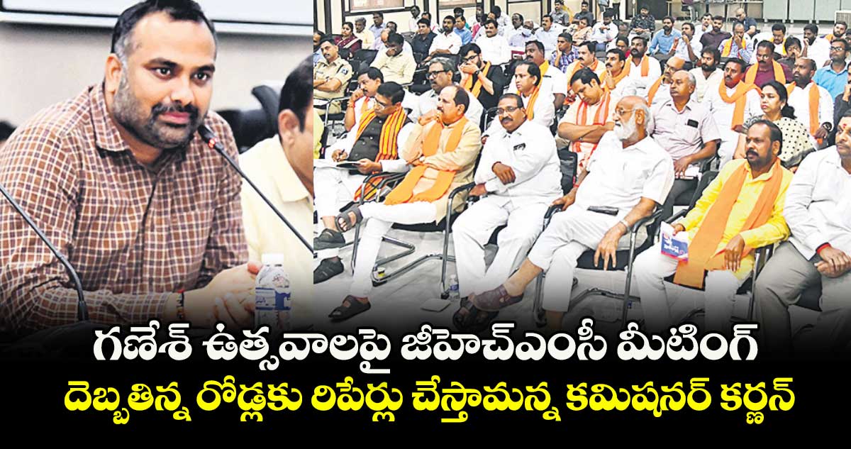 గణేశ్ ఉత్సవాలపై జీహెచ్ఎంసీ మీటింగ్... దెబ్బతిన్న రోడ్లకు రిపేర్లు చేస్తామన్న కమిషనర్ కర్ణన్