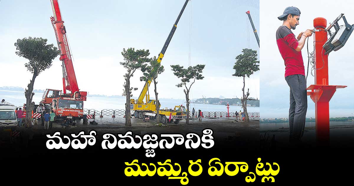 మహా నిమజ్జనానికి ముమ్మర ఏర్పాట్లు