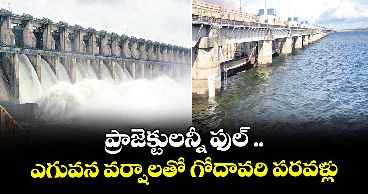 ప్రాజెక్టులన్నీ ఫుల్ .. ఎగువన వర్షాలతో గోదావరి పరవళ్లు