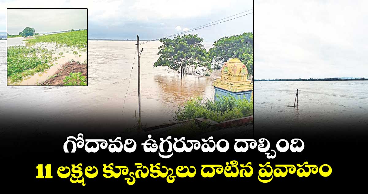 గోదావరి ఉగ్రరూపం దాల్చింది.. 11 లక్షల క్యూసెక్కులు దాటిన ప్రవాహం