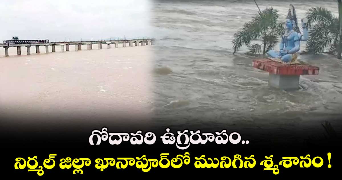 గోదావరి ఉగ్రరూపం.. నిర్మల్ జిల్లా ఖానాపూర్‌⁬లో మునిగిన శ్మశానం !