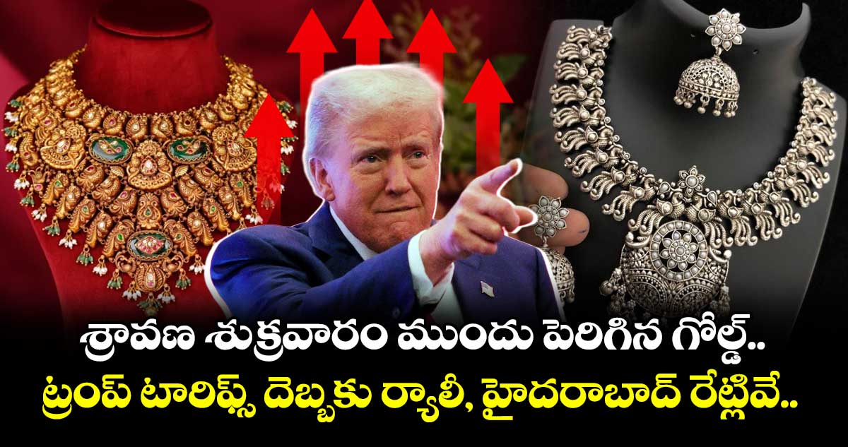 Gold Rate: శ్రావణ శుక్రవారం ముందు పెరిగిన గోల్డ్.. ట్రంప్ టారిఫ్స్ దెబ్బకు ర్యాలీ, హైదరాబాద్ రేట్లివే..