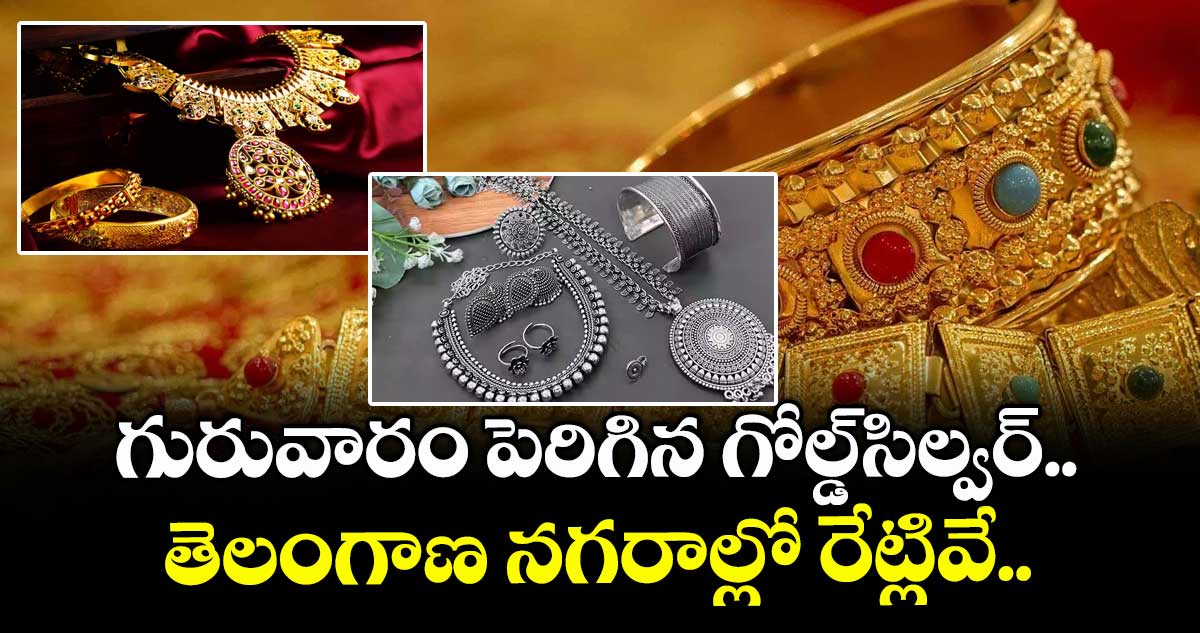 Gold Rate: గురువారం పెరిగిన గోల్డ్-సిల్వర్.. తెలంగాణ నగరాల్లో రేట్లివే.. 