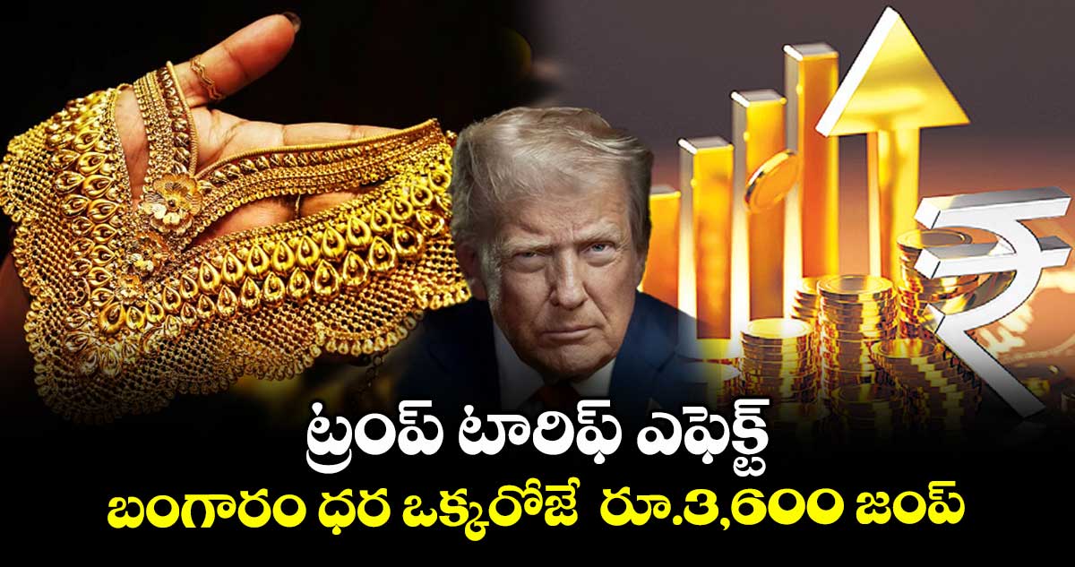 ట్రంప్ టారిఫ్ ఎఫెక్ట్..  బంగారం ధర ఒక్కరోజే  రూ.3,600 జంప్ 