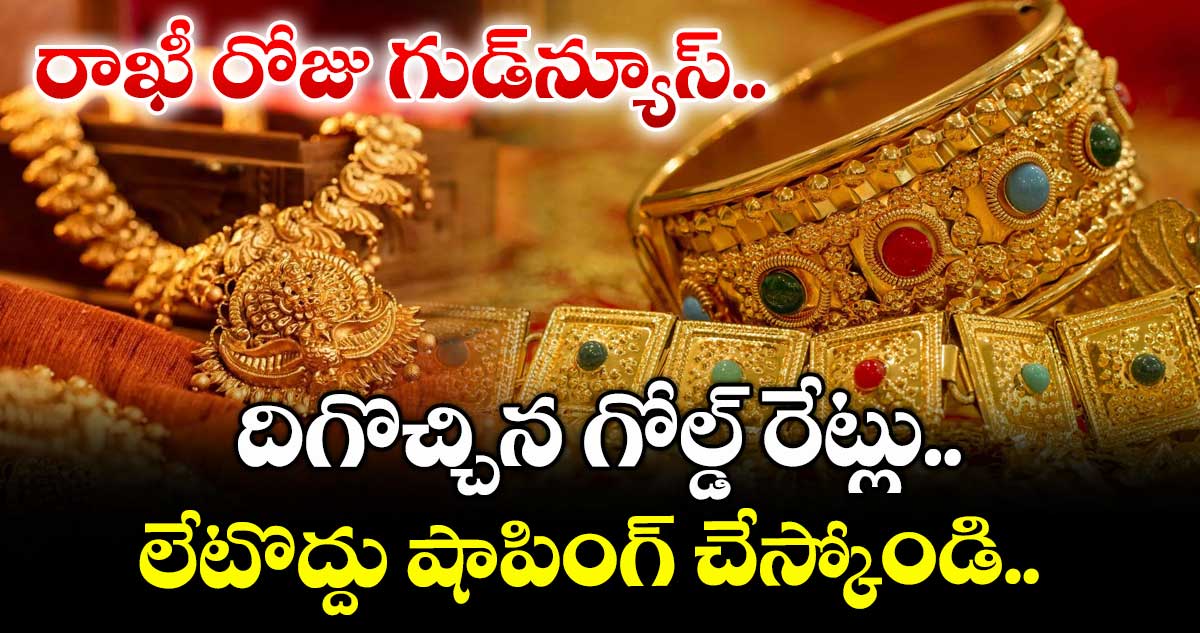 Gold Rate: రాఖీ రోజు గుడ్‌న్యూస్.. దిగొచ్చిన గోల్డ్ రేట్లు.. లేటొద్దు షాపింగ్ చేస్కోండి.. 
