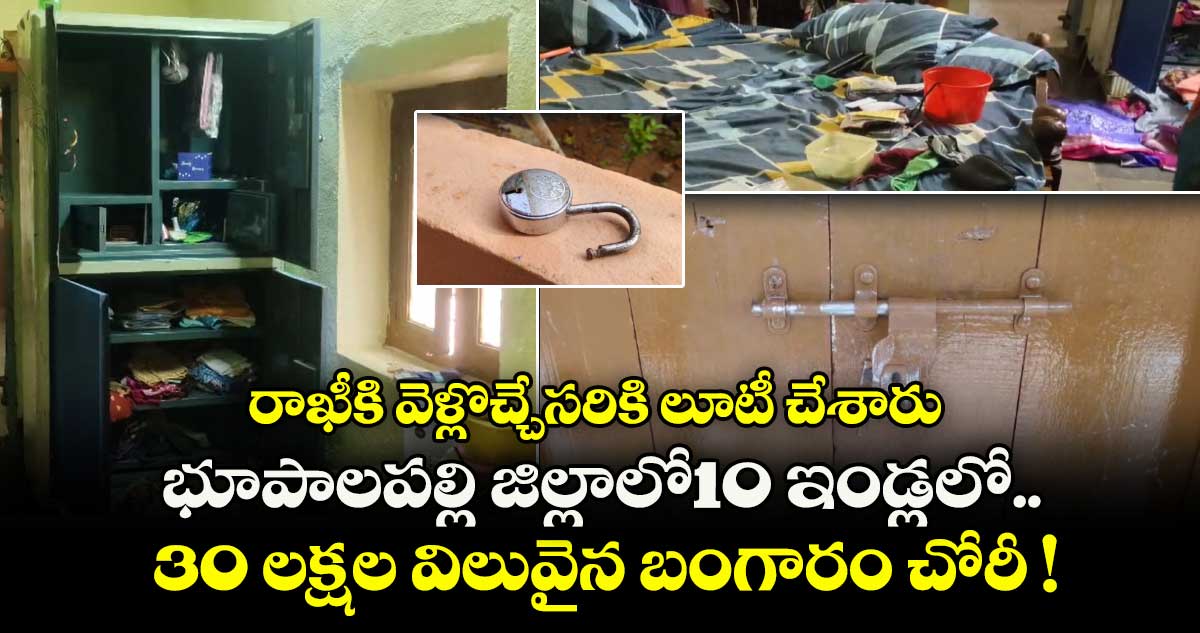 రాఖీకి వెళ్లొచ్చేసరికి లూటీ చేశారు.. భూపాలపల్లి జిల్లాలో10 ఇండ్లలో 30 లక్షల విలువైన బంగారం చోరీ !
