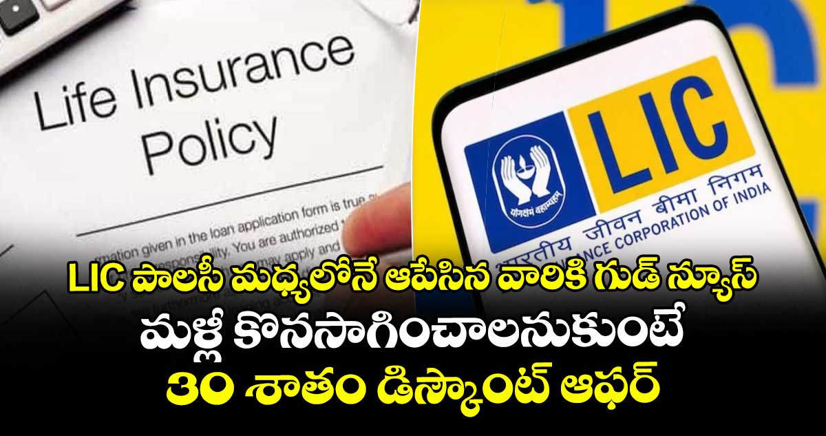 LIC పాలసీ మధ్యలోనే ఆపేసిన వారికి గుడ్ న్యూస్.. మళ్లీ కొనసాగించాలనుకుంటే 30 శాతం డిస్కౌంట్ ఆఫర్