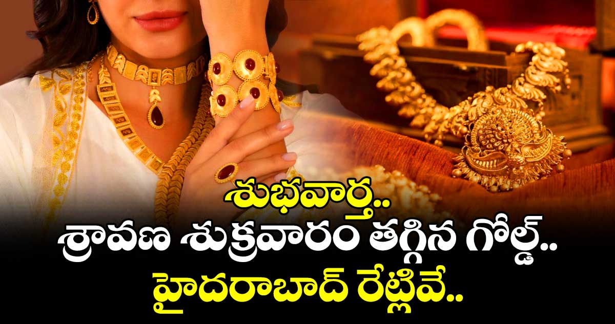 Gold Rate: శుభవార్త.. శ్రావణ శుక్రవారం తగ్గిన గోల్డ్.. హైదరాబాద్ రేట్లివే..