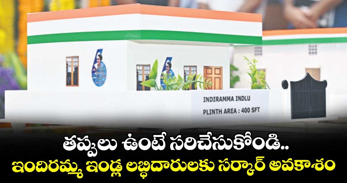 తప్పులు ఉంటే సరిచేసుకోండి..ఇందిరమ్మ ఇండ్ల లబ్ధిదారులకు సర్కార్ అవకాశం