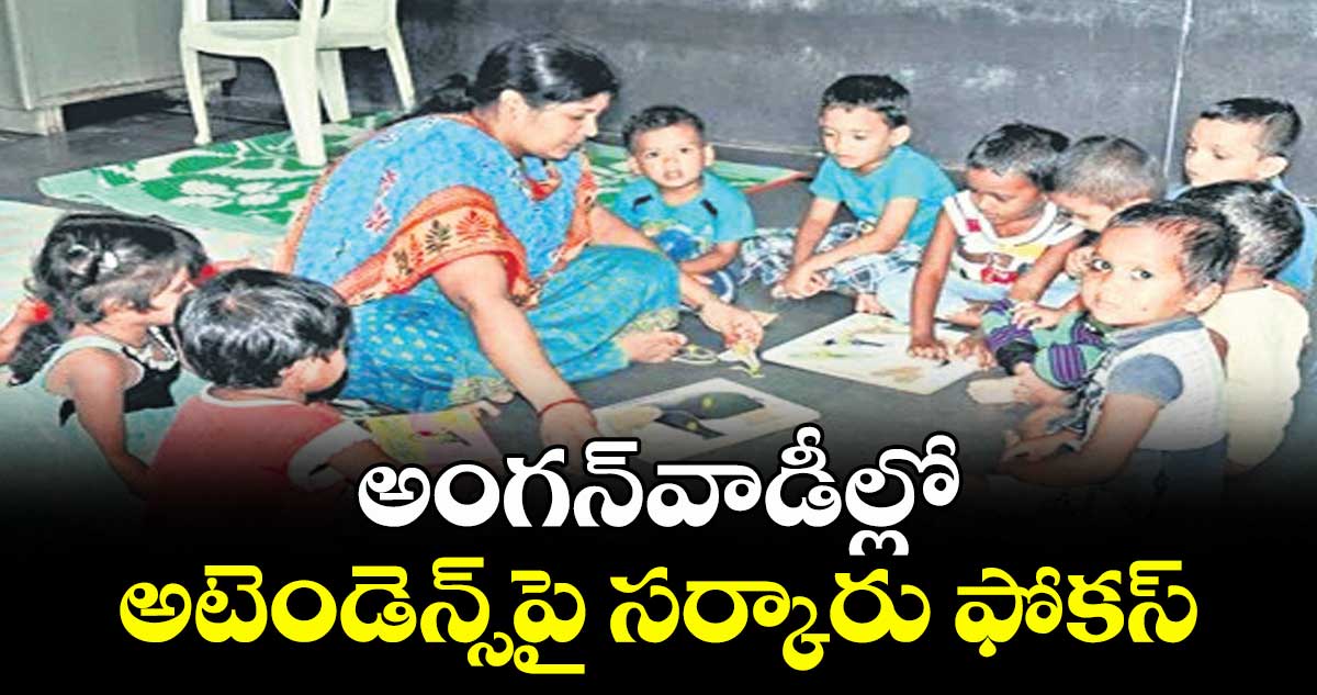 అంగన్‌‌‌‌‌‌‌‌వాడీల్లో అటెండెన్స్‌‌‌‌‌‌‌‌పై సర్కారు ఫోకస్