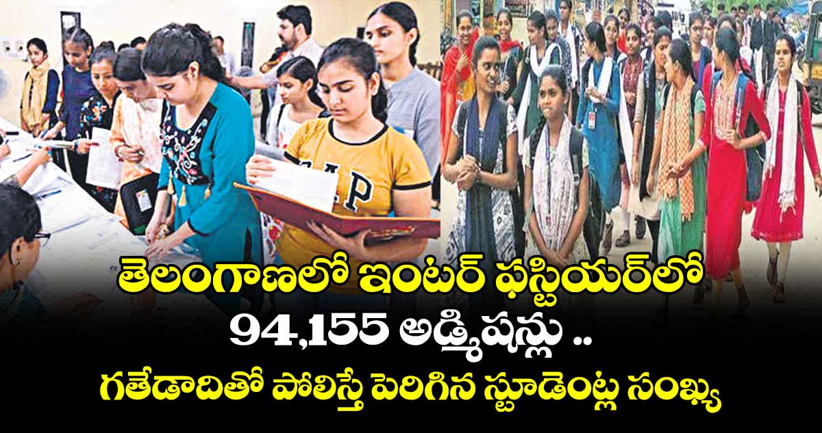 తెలంగాణలో ఇంటర్ ఫస్టియర్లో 94,155 అడ్మిషన్లు .. గతేడాదితో పోలిస్తే పెరిగిన స్టూడెంట్ల సంఖ్య
