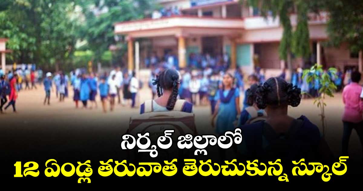 నిర్మల్ జిల్లాలో 12 ఏండ్ల తరువాత తెరుచుకున్న స్కూల్