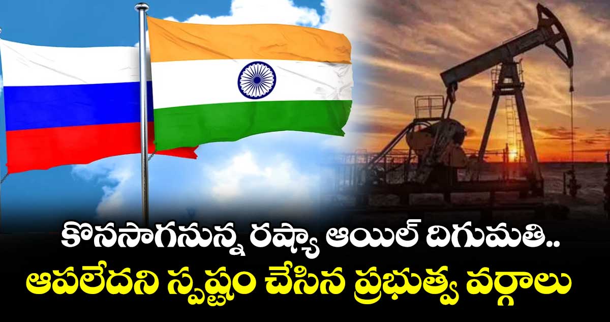 కొనసాగనున్న రష్యా ఆయిల్ దిగుమతి.. ఆపలేదని స్పష్టం చేసిన ప్రభుత్వ వర్గాలు