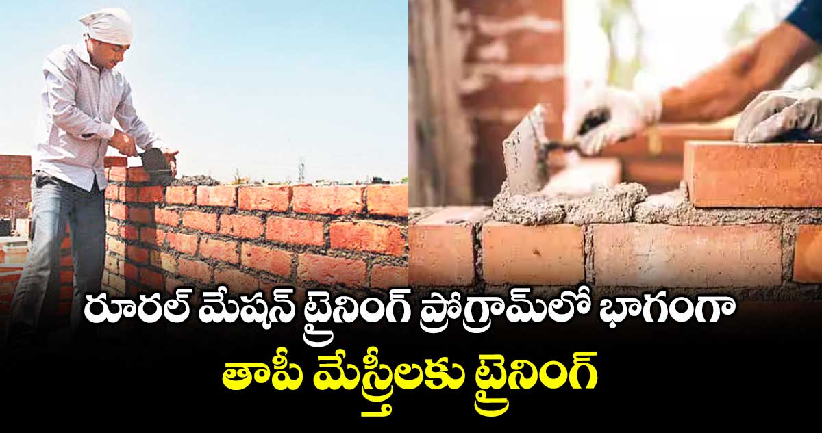 రూరల్ మేషన్ ట్రైనింగ్ ప్రోగ్రామ్‌‌‌‌లో భాగంగా., తాపీ మేస్ర్తీలకు ట్రైనింగ్