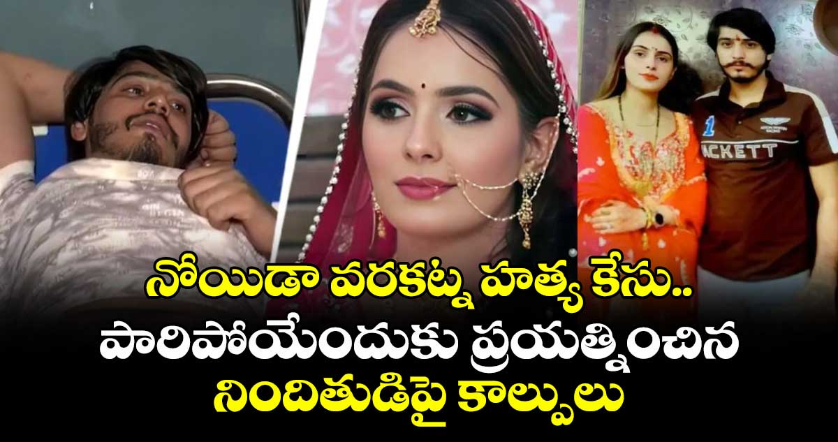 నోయిడా వరకట్న హత్య కేసు..పారిపోయేందుకు ప్రయత్నించిన నిందితుడిపై కాల్పులు