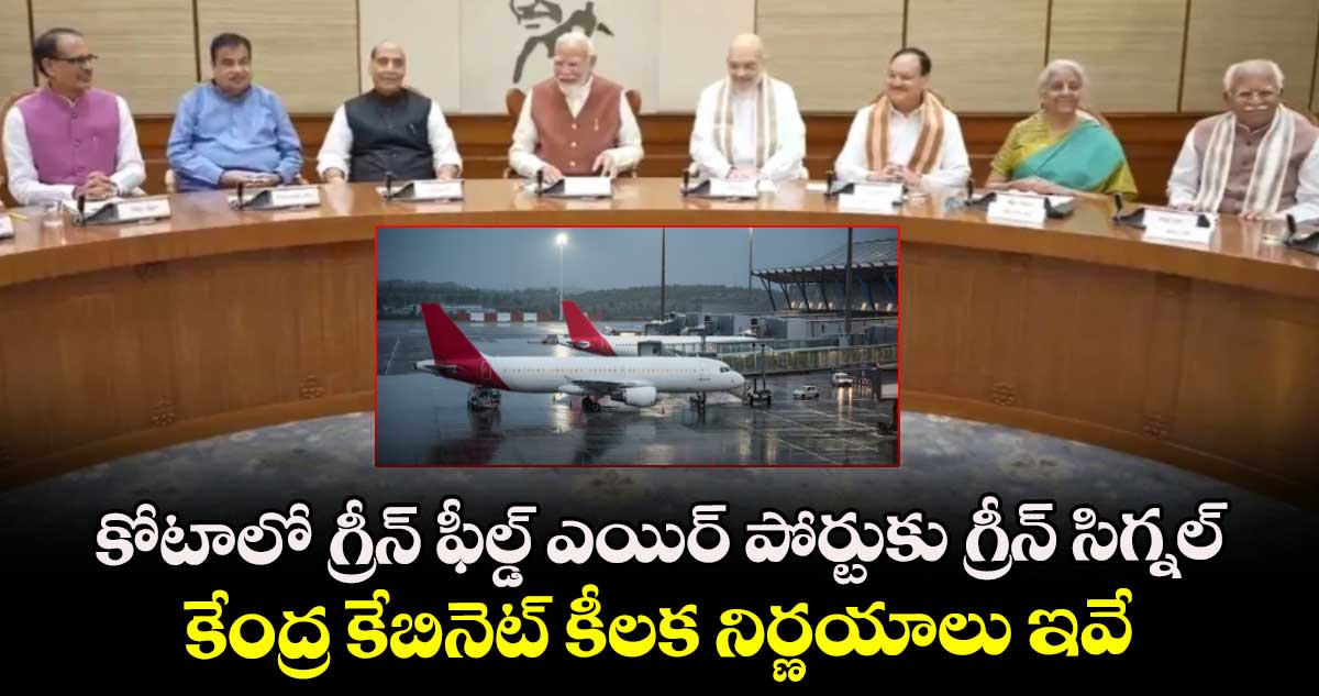 కోటాలో గ్రీన్ ఫీల్డ్ ఎయిర్ పోర్టుకు గ్రీన్ సిగ్నల్: కేంద్ర కేబినెట్ కీలక నిర్ణయాలు ఇవే