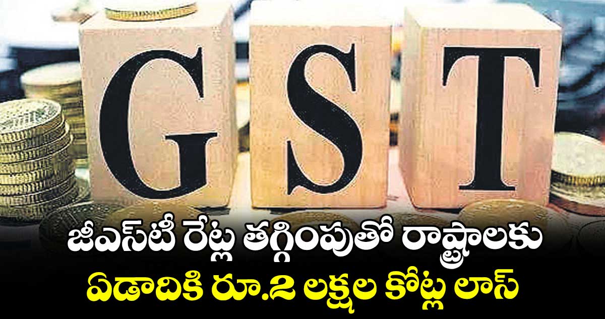 జీఎస్టీ రేట్ల తగ్గింపుతో రాష్ట్రాలకు ఏడాదికి రూ.2 లక్షల కోట్ల లాస్