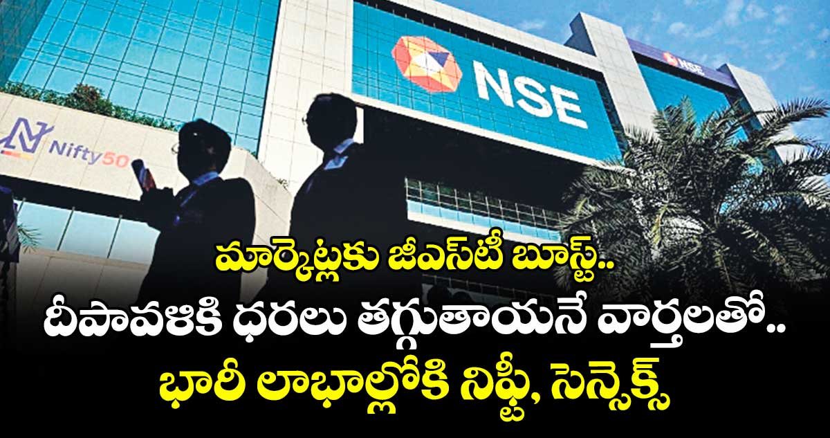 మార్కెట్లకు జీఎస్టీ బూస్ట్.. దీపావళికి ధరలు తగ్గుతాయనే వార్తలతో భారీ లాభాల్లోకి నిఫ్టీ, సెన్సెక్స్