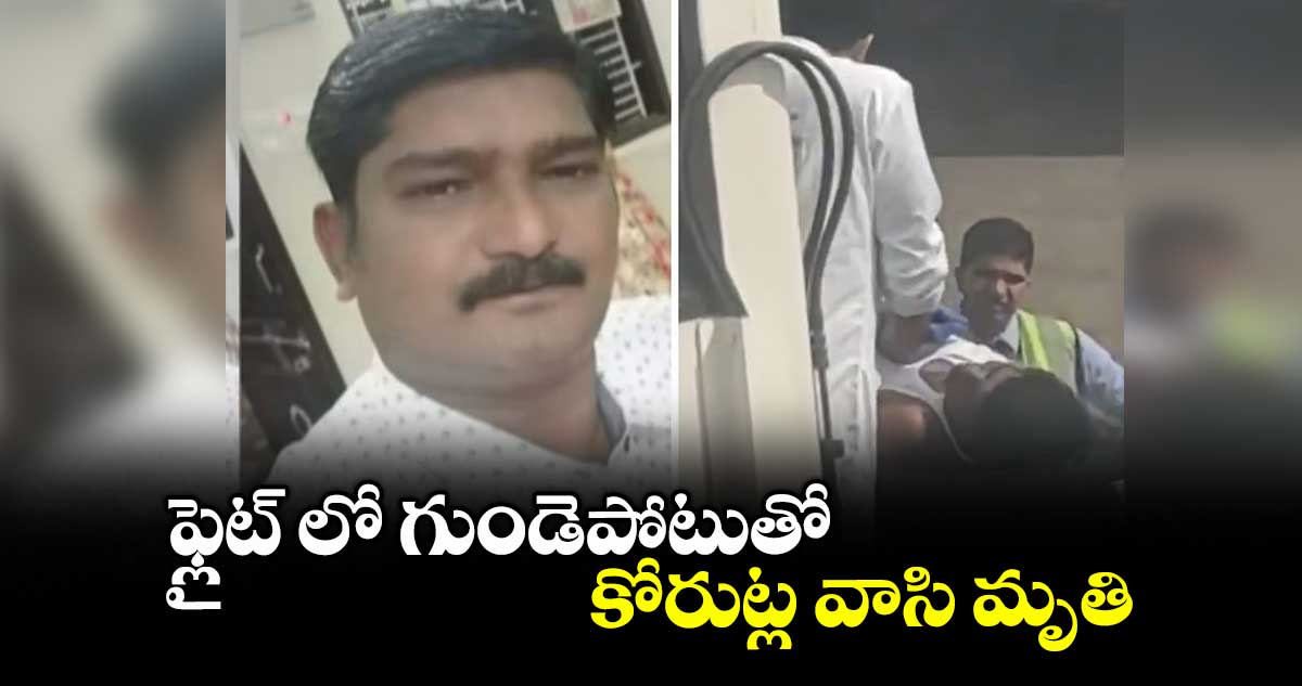 ఫ్లైట్ లో గుండెపోటుతో కోరుట్ల వాసి మృతి