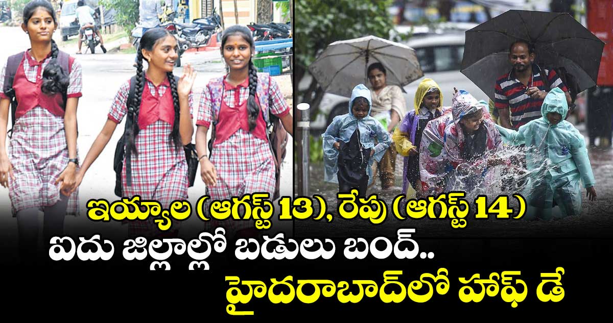 ఇయ్యాల (ఆగస్ట్ 13), రేపు (ఆగస్ట్ 14) ఐదు జిల్లాల్లో బడులు బంద్.. హైదరాబాద్‌‌లో హాఫ్ డే