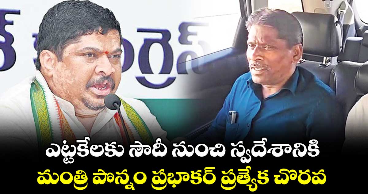 ఎట్టకేలకు సౌదీ నుంచి స్వదేశానికి.. మంత్రి పొన్నం ప్రభాకర్ ప్రత్యేక చొరవ