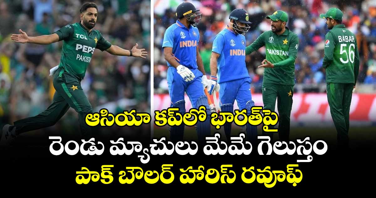 ఆసియా కప్‎లో భారత్‎పై రెండు మ్యాచులు మేమే గెలుస్తం: పాక్ బౌలర్ హారిస్ రవూఫ్