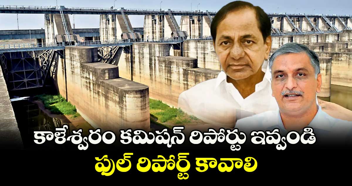 కాళేశ్వరం కమిషన్ రిపోర్టు ఇవ్వండి..ఫుల్ రిపోర్ట్ కావాలి:హరీష్ రావు