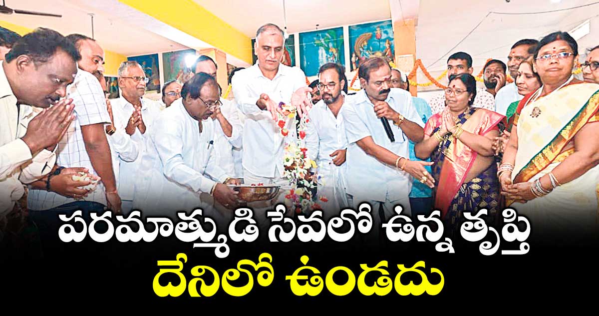పరమాత్ముడి సేవలో ఉన్న తృప్తి దేనిలో ఉండదు : ఎమ్మెల్యే హరీశ్ రావు
