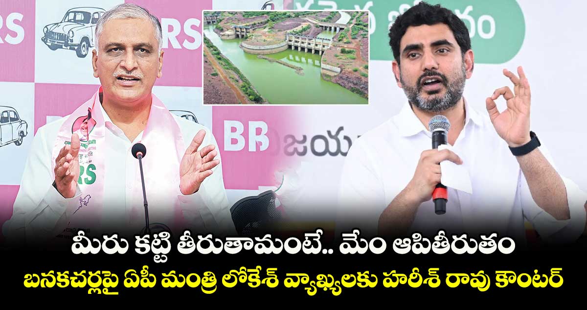 మీరు కట్టి తీరుతామంటే.. మేం ఆపితీరుతం .. బనకచర్లపై ఏపీ మంత్రి లోకేశ్ వ్యాఖ్యలకు హరీశ్ రావు కౌంటర్