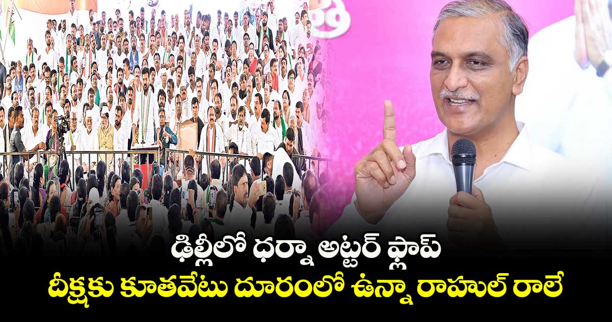 ఢిల్లీలో ధర్నా అట్టర్ ఫ్లాప్ .. దీక్షకు కూతవేటు దూరంలో ఉన్నా రాహుల్ రాలే: హరీశ్‌‌రావు