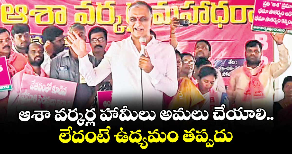 ఆశా వర్కర్ల హామీలు అమలు చేయాలి..లేదంటే ఉద్యమం తప్పదు: హరీశ్ రావు
