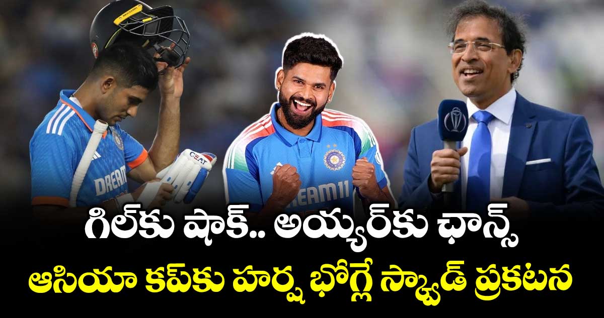 Asia Cup 2025: గిల్‌కు షాక్.. అయ్యర్‌కు ఛాన్స్: ఆసియా కప్‌కు హర్ష భోగ్లే స్క్వాడ్ ప్రకటన