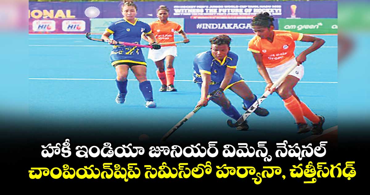 హాకీ ఇండియా జూనియర్‌‌ విమెన్స్‌‌ నేషనల్‌‌ చాంపియన్‌‌షిప్‌‌ సెమీస్‌‌లో హర్యానా, చత్తీస్‌‌గఢ్‌‌