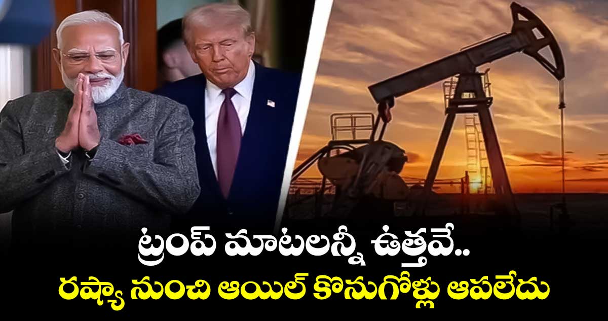 ట్రంప్ మాటలన్నీ ఉత్తవే.. రష్యా నుంచి ఆయిల్ కొనుగోళ్లు ఆపలేదు: భారత ప్రభుత్వ వర్గాలు