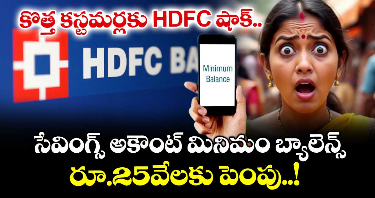 కొత్త కస్టమర్లకు HDFC షాక్.. సేవింగ్స్ అకౌంట్ మినిమం బ్యాలెన్స్ రూ.25వేలకు పెంపు..! 