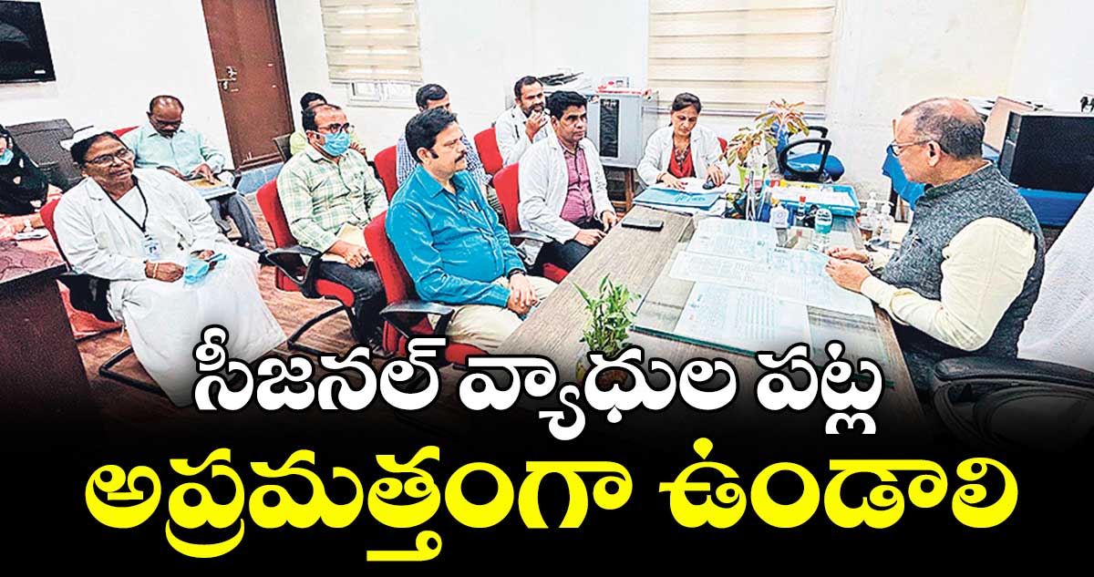 సీజనల్ వ్యాధుల పట్ల అప్రమత్తంగా ఉండాలి : హెల్త్ డైరెక్టర్ డా. రవీందర్ నాయక్
