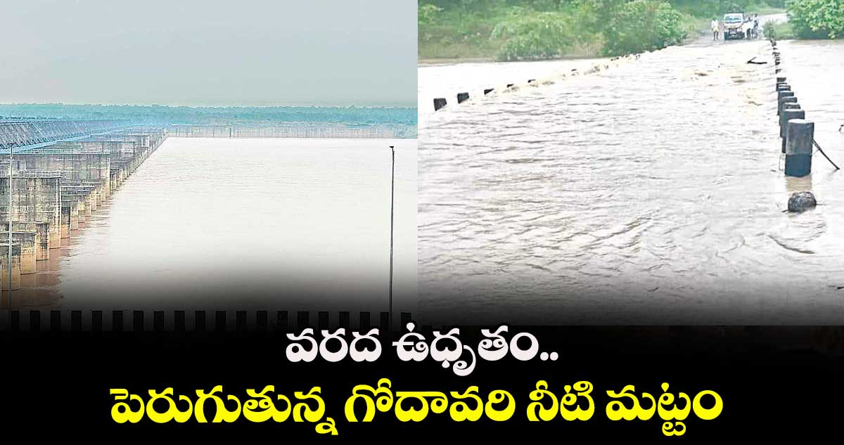 వరద ఉధృతం..పెరుగుతున్న గోదావరి నీటి మట్టం