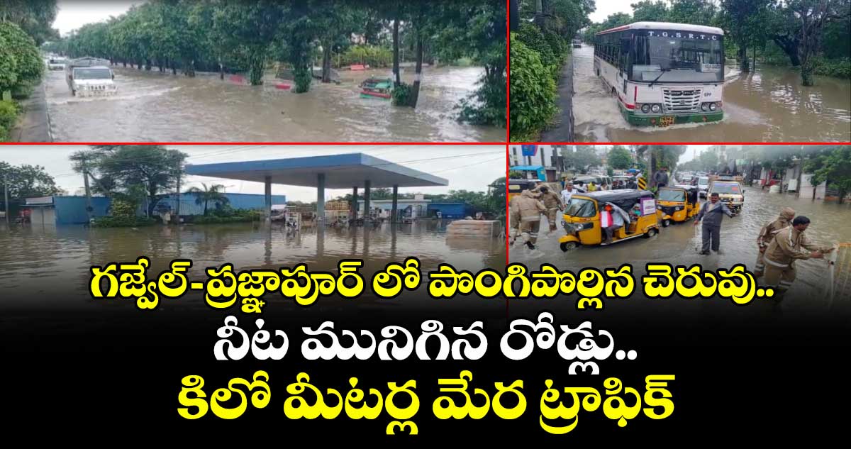 గజ్వేల్ -ప్రజ్ఞాపూర్ లో పొంగిపొర్లిన చెరువు.. నీట మునిగిన రోడ్లు..కిలో మీటర్ల మేర ట్రాఫిక్