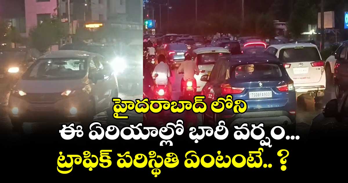 హైదరాబాద్ లోని ఈ ఏరియాల్లో భారీ వర్షం... ట్రాఫిక్ పరిస్థితి ఏంటంటే.. ?
